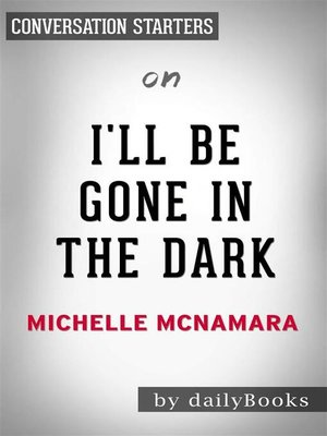 cover image of I'll Be Gone in the Dark--One Woman's Obsessive Search for the Golden State Killer​​​​​​​ by Michelle McNamara | Conversation Starters